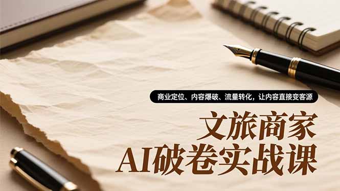 文旅商家AI破卷实战课，商业定位、内容爆破、流量转化，让内容直接变客源-悟思笔记，一个低调的学习营。