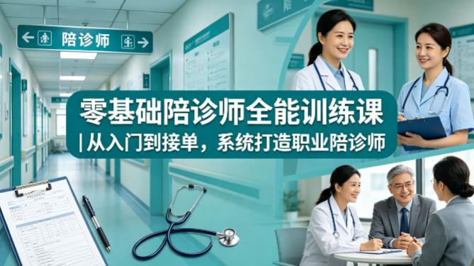 零基础陪诊师全能训练课｜从入门到接单，系统打造职业陪诊师-悟思笔记，一个低调的学习营。