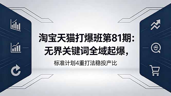 淘宝天猫打爆班第81期：无界关键词全域起爆，标准计划4重打法稳投产比-悟思笔记，一个低调的学习营。