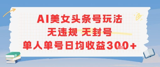 AI美女头条号玩法无违规无封号单人单号日均收益3张-悟思笔记，一个低调的学习营。