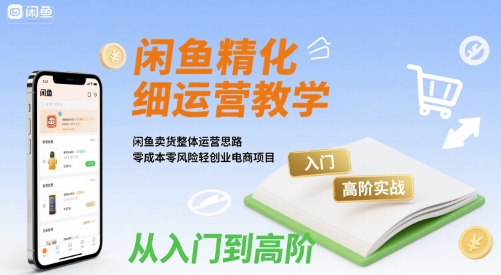 闲鱼精细化运营入门+高阶实战教学，闲鱼卖货整体运营思路，零成本零风险轻创业电商项目-悟思笔记，一个低调的学习营。