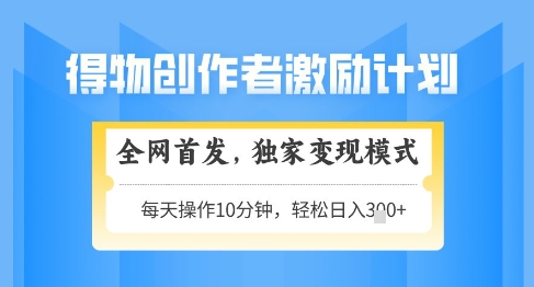 得物创作者激励，独家变现模式，轻松上手，日入3张+可矩阵，可放大【揭秘】-悟思笔记，一个低调的学习营。