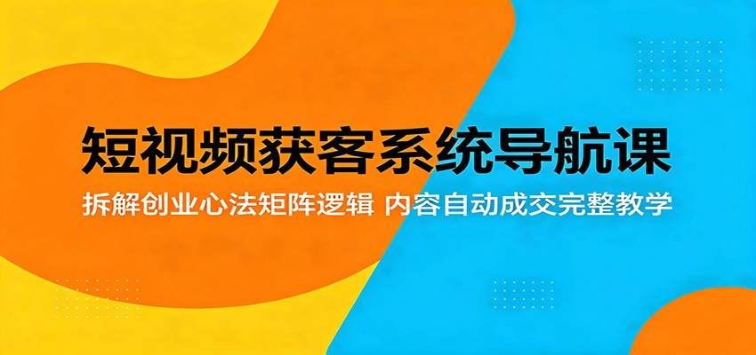 短视频获客系统导航课：拆解创业心法矩阵逻辑，内容自动成交完整教学-悟思笔记，一个低调的学习营。