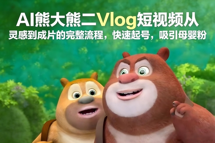 AI熊大熊二Vlog短视频从灵感到成片的完整流程，快速起号，吸引母婴粉-悟思笔记，一个低调的学习营。