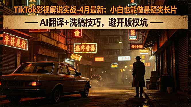 TikTok影视解说实战-4月最新：小白也能做悬疑类长片，AI翻译+洗稿技巧，避开版权坑-悟思笔记，一个低调的学习营。