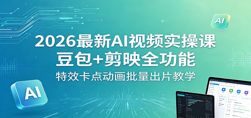 2026最新AI视频实操课：豆包+剪映全功能，特效卡点动画批量出片教学-悟思笔记，一个低调的学习营。