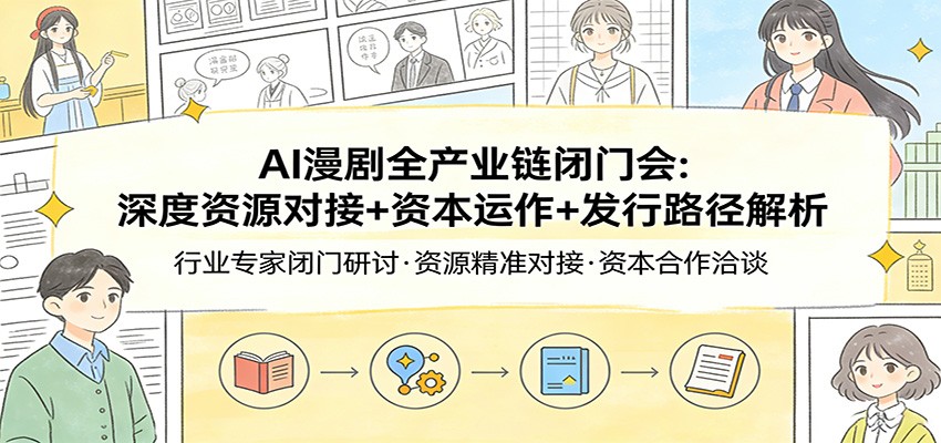 AI漫剧全产业链闭门会：深度资源对接+资本运作+发行路径解析-悟思笔记，一个低调的学习营。