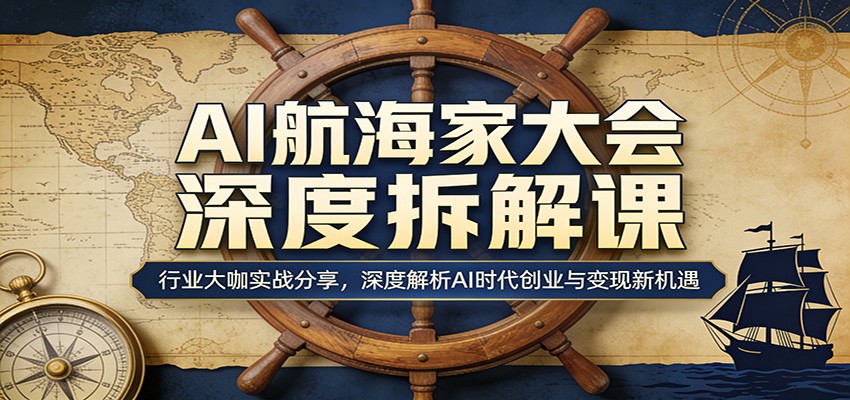 AI航海家大会深度拆解课：行业大咖实战分享，深度解析AI时代创业与变现新机遇-悟思笔记，一个低调的学习营。