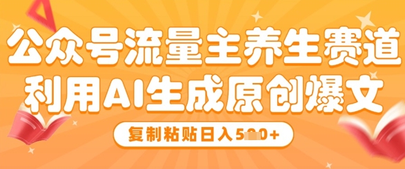 公众号流量主养生赛道，利用AI生成原创爆文，复制粘贴日入5张-悟思笔记，一个低调的学习营。