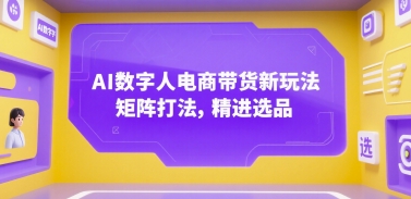 AI数字人电商带货新玩法，矩阵打法，精进选品-悟思笔记，一个低调的学习营。