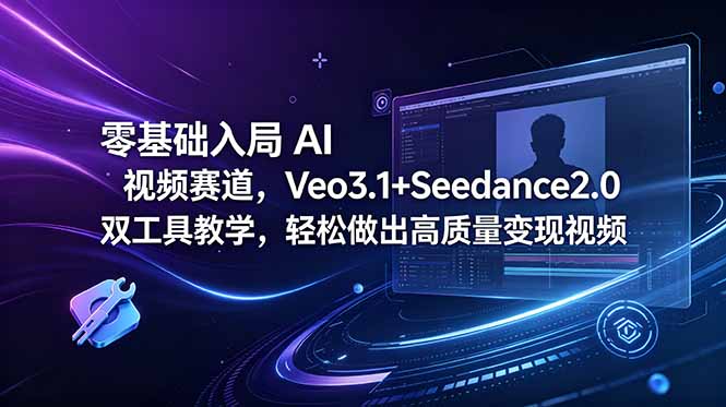 零基础入局 AI 视频赛道，Veo3.1+Seedance2.0 双工具教学，轻松做出高质量变现视频-悟思笔记，一个低调的学习营。