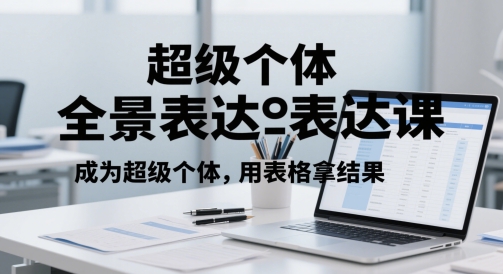 超级个体全景表达课，成为超级个体，用表格拿结果-悟思笔记，一个低调的学习营。