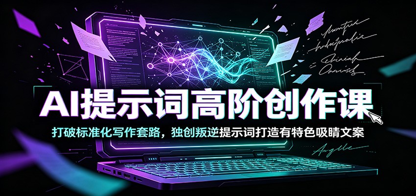 AI提示词高阶创作课：打破标准化写作套路，独创叛逆提示词打造有特色吸睛文案-悟思笔记，一个低调的学习营。
