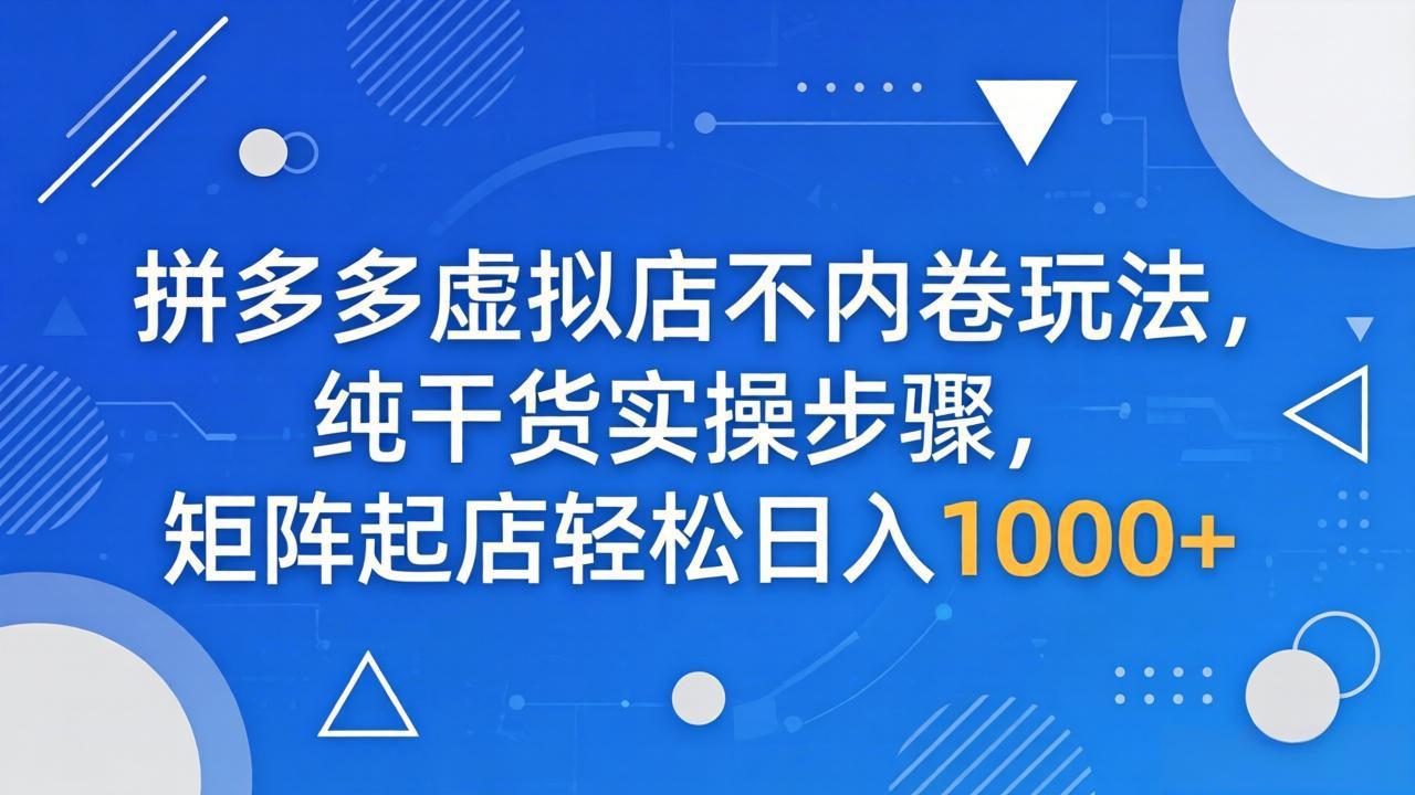 拼多多虚拟店不内卷玩法，纯干货实操步骤，矩阵起店轻松日入 1000+-悟思笔记，一个低调的学习营。