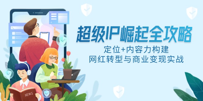 超级IP崛起全攻略，定位+内容力构建，网红转型与商业变现实战-悟思笔记，一个低调的学习营。