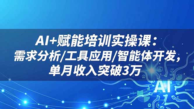 AI+赋能培训实操课：需求分析/工具应用/智能体开发，单月收入突破3万-悟思笔记，一个低调的学习营。