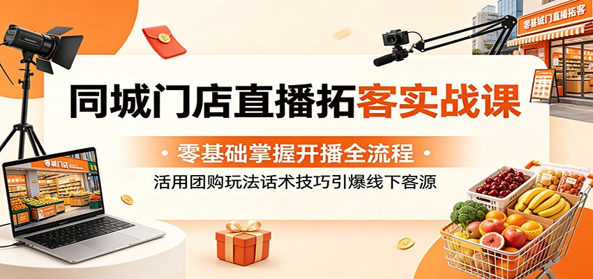 同城门店直播拓客实战课：零基础掌握开播全流程，活用团购玩法话术技巧引爆线下客源-悟思笔记，一个低调的学习营。