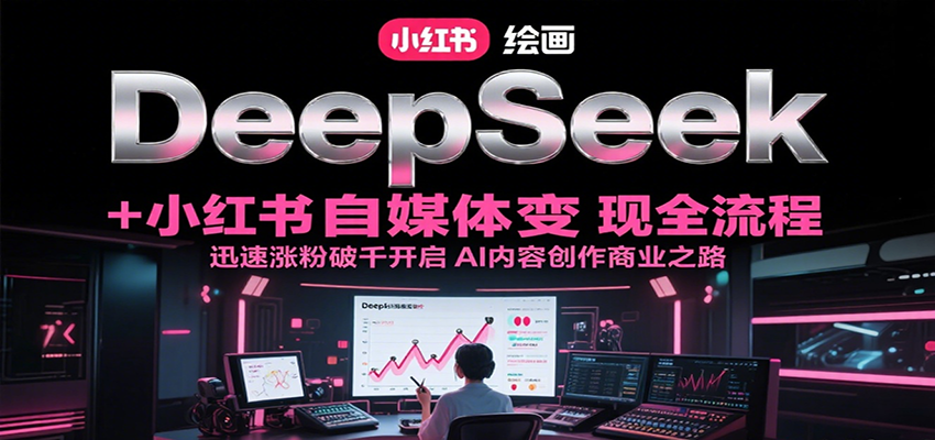 DeepSeek绘画+小红书自媒体变现全流程，迅速涨粉破千开启AI内容创作商业之路-悟思笔记，一个低调的学习营。