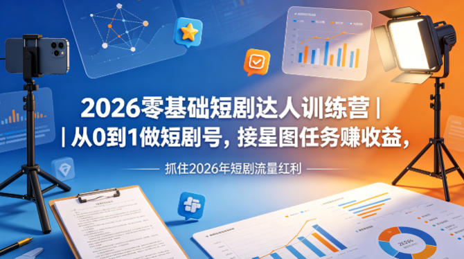 2026零基础短剧达人训练营｜从0到1做短剧号，接星图任务賺收益，抓住2026年短剧流量红利-悟思笔记，一个低调的学习营。