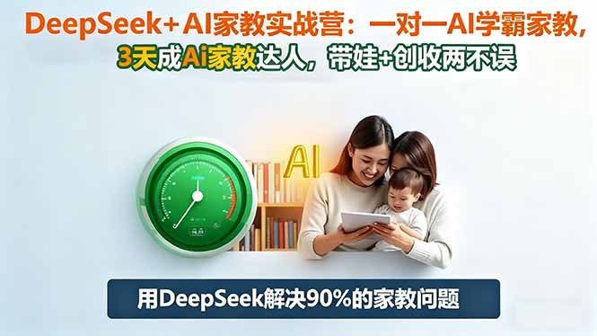 DeepSeek+AI家教实战营：1对1AI学霸家教,3天成Ai家教达人,带娃+创收两不误-悟思笔记，一个低调的学习营。