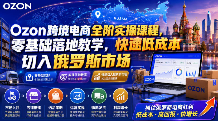 Ozon跨境电商全阶实操课程，零基础落地教学，快速低成本切入俄罗斯市场-悟思笔记，一个低调的学习营。