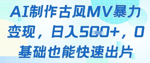 AI制作古风MV暴力变现，日入几张，0基础也能快速出片-悟思笔记，一个低调的学习营。