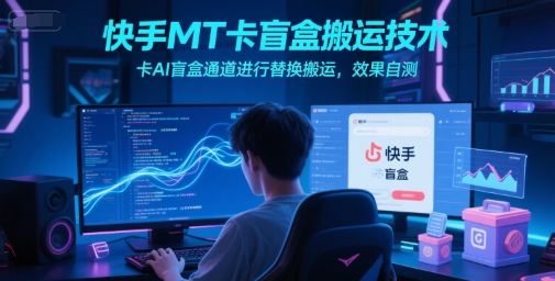 快手MT卡盲盒搬运技术，卡AI盲盒通道进行替换搬运，效果自测-悟思笔记，一个低调的学习营。