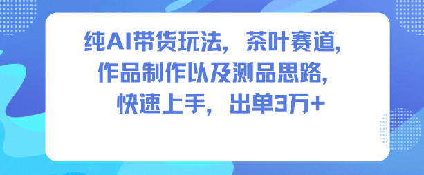 纯AI带货玩法，茶叶赛道，制作以及思路，快速上手，出单3W+-悟思笔记，一个低调的学习营。