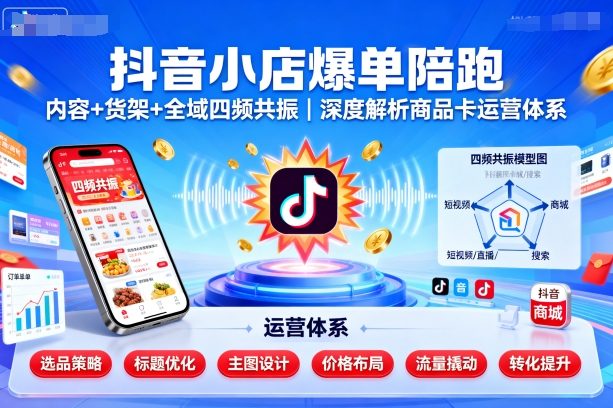 抖音小店爆单陪跑，内容＋货架＋全域四频共振，深度解析抖音商品卡运营体系-悟思笔记，一个低调的学习营。