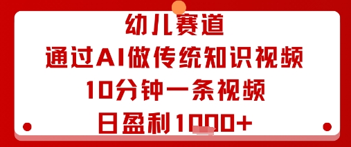 幼儿赛道：通过AI做传统知识视频，10分钟一条视频，日盈利多张-悟思笔记，一个低调的学习营。