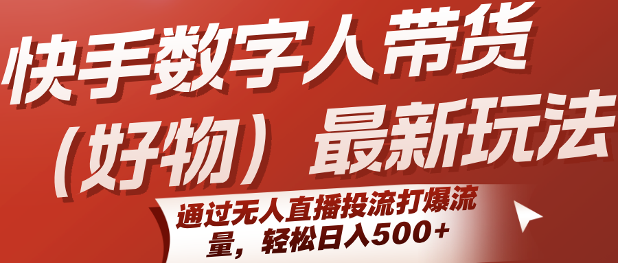 快手数字人带货(好物)最新玩法，通过无人直播投流打爆流量，轻松日入500+-悟思笔记，一个低调的学习营。