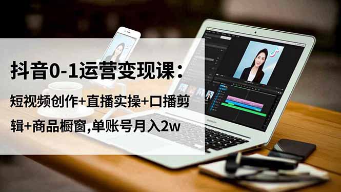 抖音0-1运营变现课：短视频创作+直播实操+口播剪辑+商品橱窗,单账号月入2w-悟思笔记，一个低调的学习营。