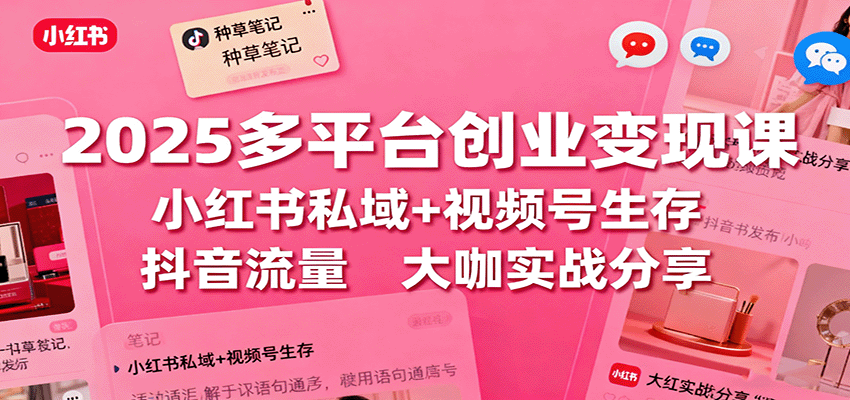 2025多平台创业变现课：小红书私域+视频号生存+抖音流量，大咖实战分享-悟思笔记，一个低调的学习营。