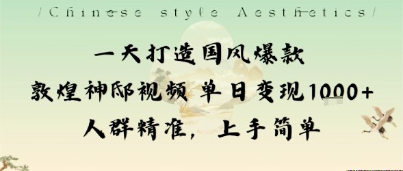 一天打造国风爆款敦煌神邸视频单日变现1k+人群精准，上手简单-悟思笔记，一个低调的学习营。