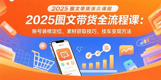 2025图文带货全流程课：账号装修定位，素材获取技巧，挂车变现方法-悟思笔记，一个低调的学习营。