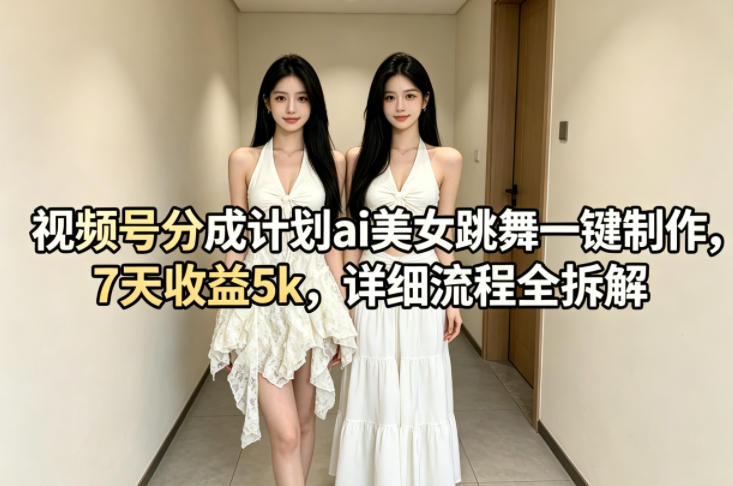 视频号分成计划ai美女跳舞一键制作，7天收益5k，详细流程全拆解-悟思笔记，一个低调的学习营。