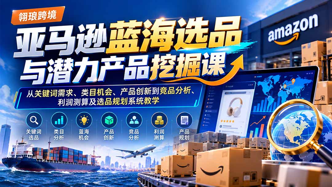 亚马逊蓝海选品与潜力产品挖掘课：从关键词需求、类目机会、产品创新到竞品分析、利润测算及选品规划系统教学-悟思笔记，一个低调的学习营。