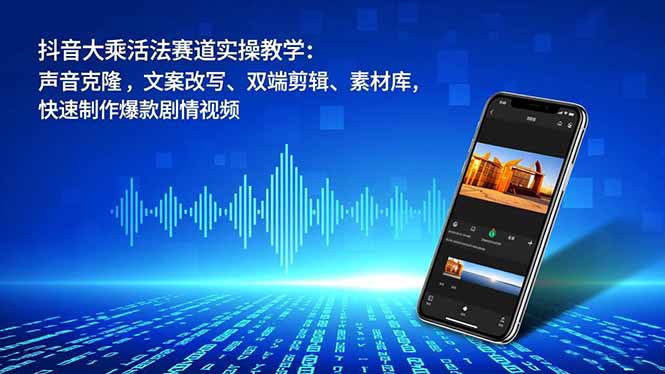 抖音大乘活法赛道实操教学：声音克隆，文案改写、双端剪辑、素材库，快速制作爆款剧情视频-悟思笔记，一个低调的学习营。