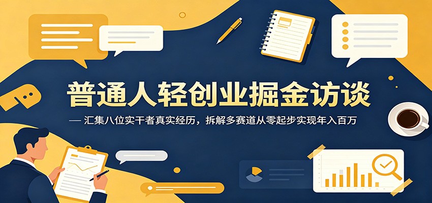 普通人轻创业掘金访谈：汇集八位实干者真实经历，拆解多赛道从零起步实现年入百万-悟思笔记，一个低调的学习营。