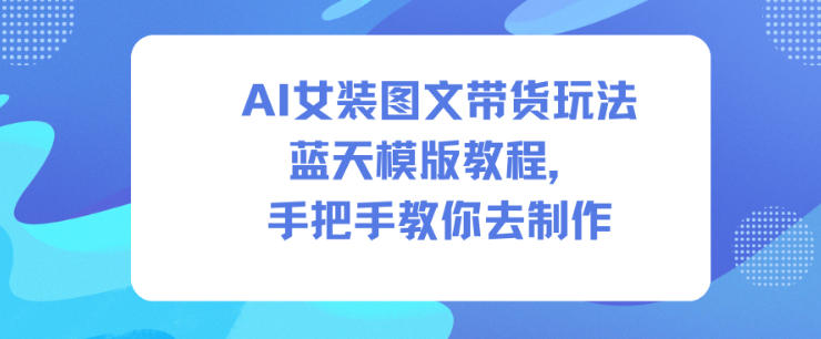 AI女装图文带货玩法蓝天模版教程，手把手教你去制作-悟思笔记，一个低调的学习营。