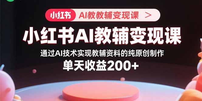 小红书AI教辅变现课，通过AI技术实现教辅资料的纯原创制作  单天收益200+-悟思笔记，一个低调的学习营。
