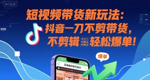 短视频带货新玩法：抖音一刀不剪带货，不剪辑，纯搬运，新手也能轻松爆单!-悟思笔记，一个低调的学习营。