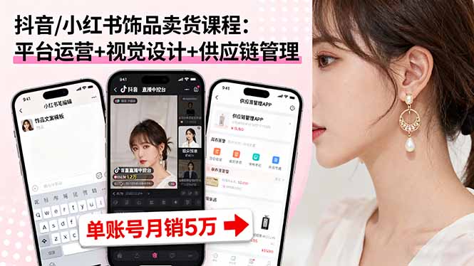 抖音/小红书饰品卖货课程：平台运营+视觉设计+供应链管理，单账号月销5万-悟思笔记，一个低调的学习营。