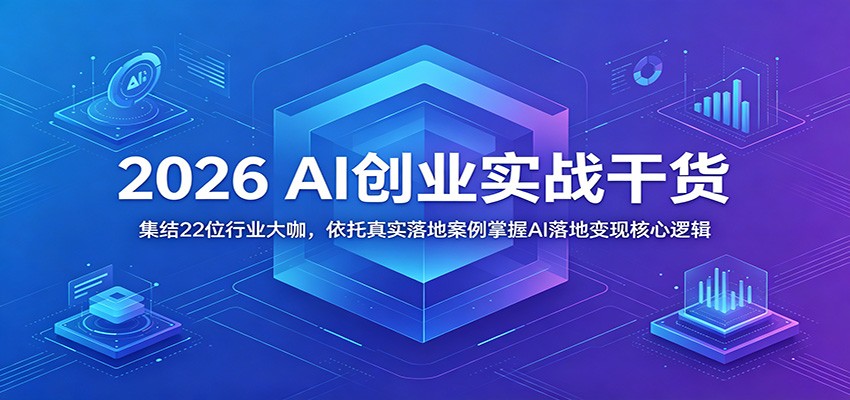 2026 AI创业实战干货：集结22位行业大咖，依托真实落地案例掌握AI落地变现核心逻辑-悟思笔记，一个低调的学习营。