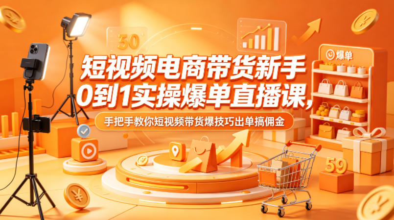 短视频电商带货新手0到1实操爆单直播课，手把手教你短视频带货爆技巧出单搞佣金-悟思笔记，一个低调的学习营。