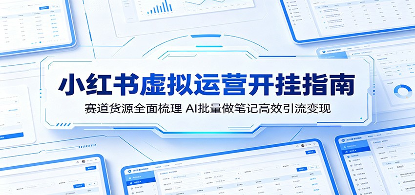 小红书虚拟运营开挂指南：赛道货源全面梳理，AI批量做笔记高效引流变现-悟思笔记，一个低调的学习营。