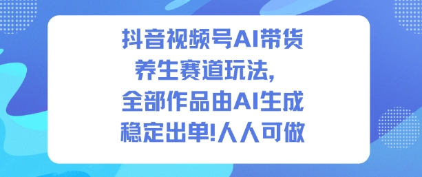 抖音视频号AI带货养生赛道玩法，全部作品由AI生成，发了1500条作品，出了2W多单，人人可做-悟思笔记，一个低调的学习营。