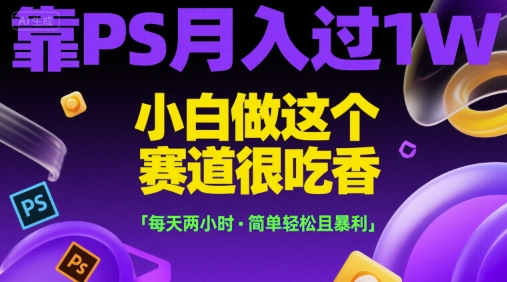 靠PS月入过1W，小白做这个赛道很吃香，每天两小时，简单轻松且暴利【揭秘】-悟思笔记，一个低调的学习营。