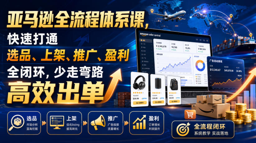 亚马逊全流程体系课，快速打通选品、上架、推广、盈利全闭环，少走弯路高效出单-悟思笔记，一个低调的学习营。