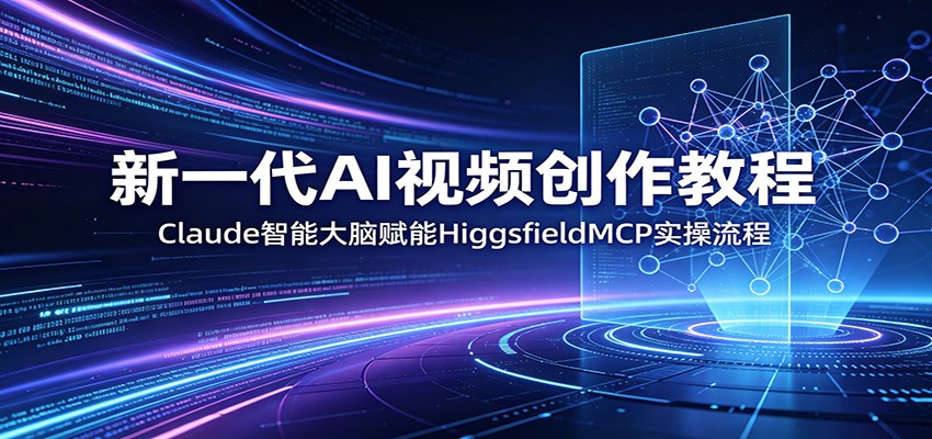 新一代AI视频创作教程：Claude智能大脑赋能，HiggsfieldMCP实操流程-悟思笔记，一个低调的学习营。